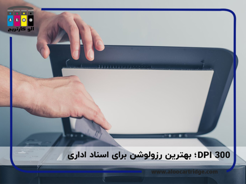 dpi=300 بهترین رزولوشن برای اسکن اسناد اداری